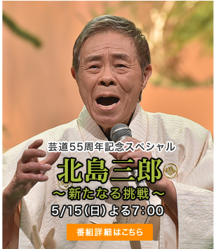 芸道55周年記念スペシャル北島三郎～新たなる挑戦～ 5/15(日) よる7：00