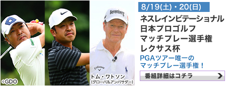 ネスレインビテーショナル　日本プロゴルフマッチプレー選手権 レクサス杯　8/19(土)・20(日)