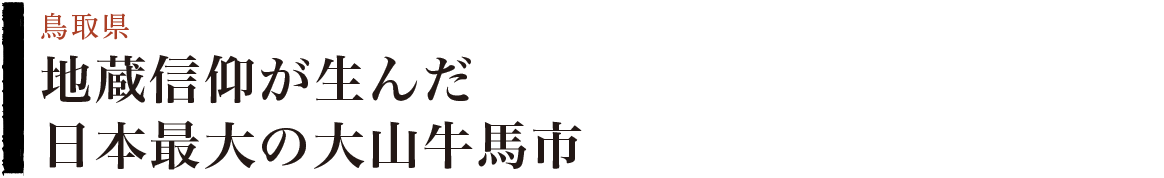 地蔵信仰が生んだ日本最大の大山牛馬市　鳥取県