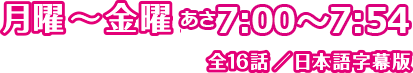 月曜〜金曜 夕方5:00～5:54/全16話／日本語字幕版